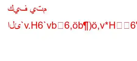 كيف يتم الئ`v.H6`vb6,b),v*H6'